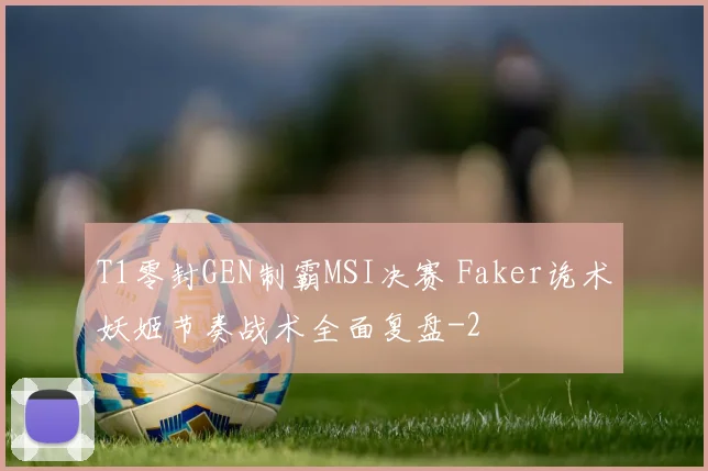 T1零封GEN制霸MSI决赛 Faker诡术妖姬节奏战术全面复盘