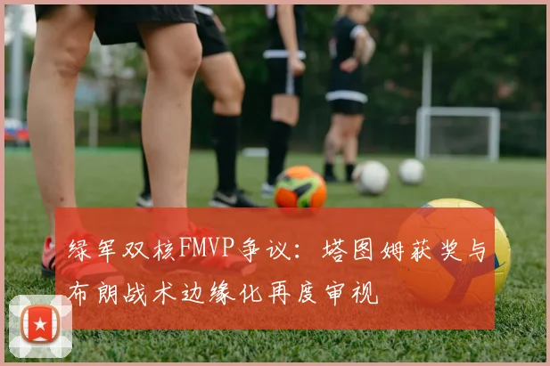 绿军双核FMVP争议：塔图姆获奖与布朗战术边缘化再度审视
