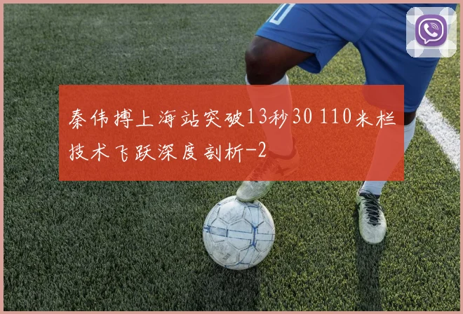 秦伟搏上海站突破13秒30 110米栏技术飞跃深度剖析