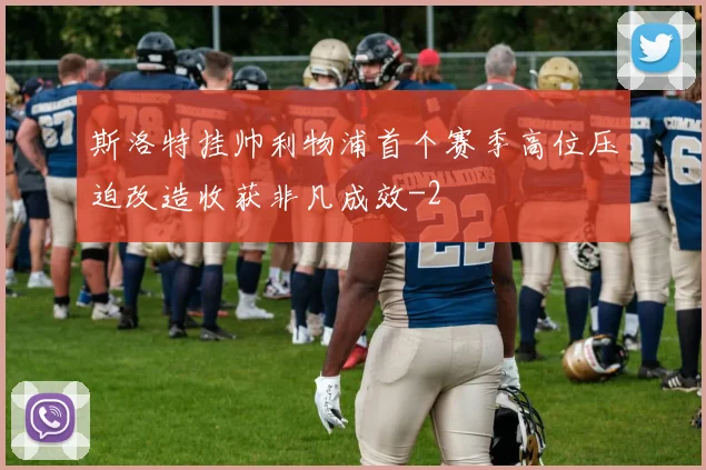 斯洛特挂帅利物浦首个赛季高位压迫改造收获非凡成效